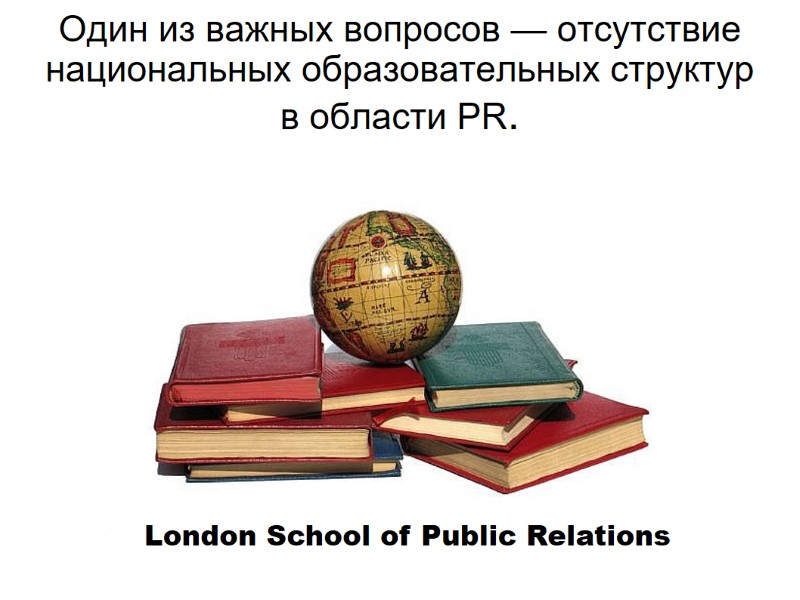 Один из важных вопросов — отсутствие национальных образовательных структур в области PR.  London